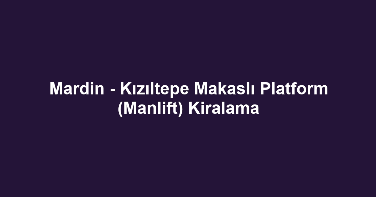 Mardin - Kızıltepe Makaslı Platform (Manlift) Kiralama