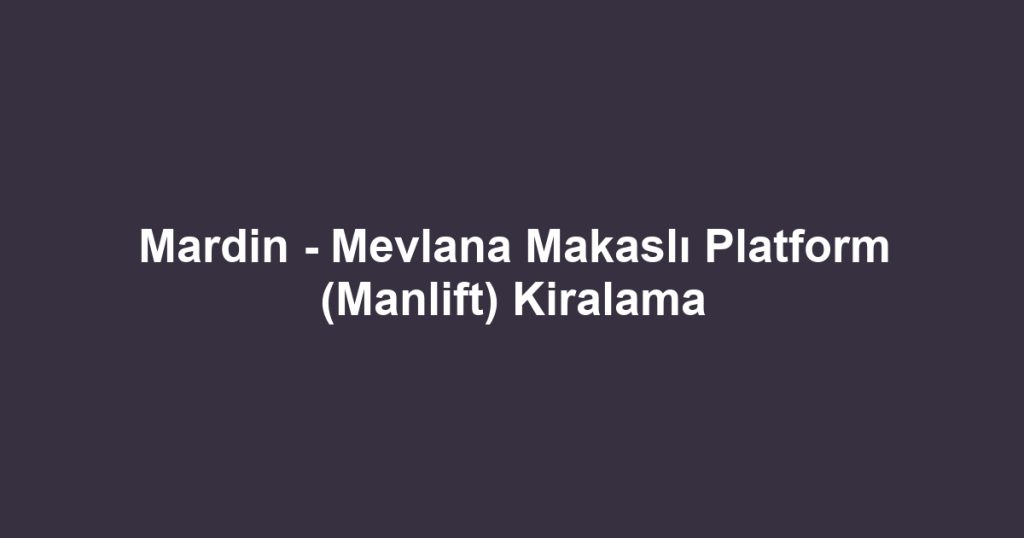 Mardin - Mevlana Makaslı Platform (Manlift) Kiralama