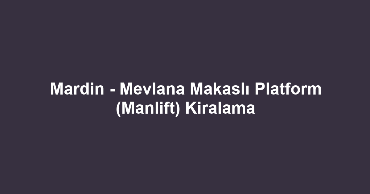 Mardin - Mevlana Makaslı Platform (Manlift) Kiralama