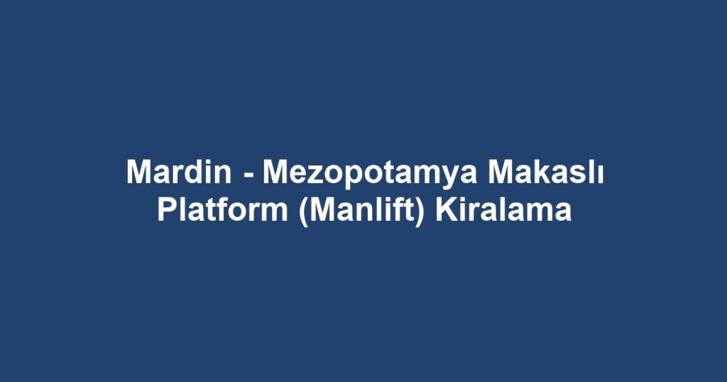 Mardin - Mezopotamya Makaslı Platform (Manlift) Kiralama