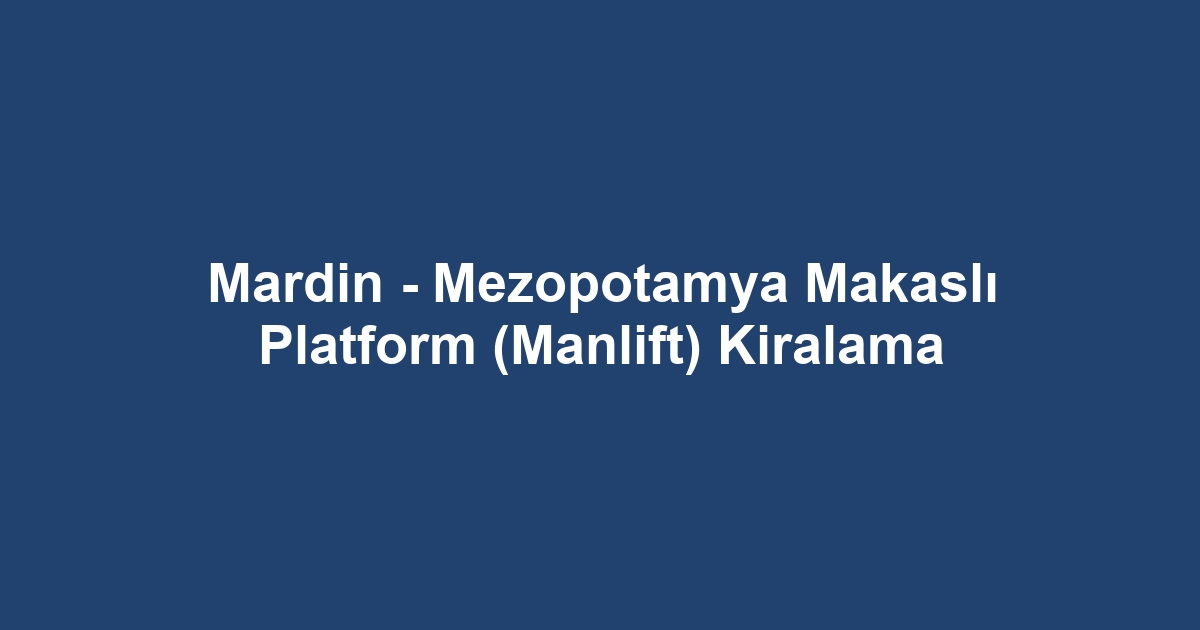 Mardin - Mezopotamya Makaslı Platform (Manlift) Kiralama