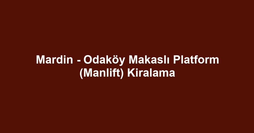 Mardin - Odaköy Makaslı Platform (Manlift) Kiralama