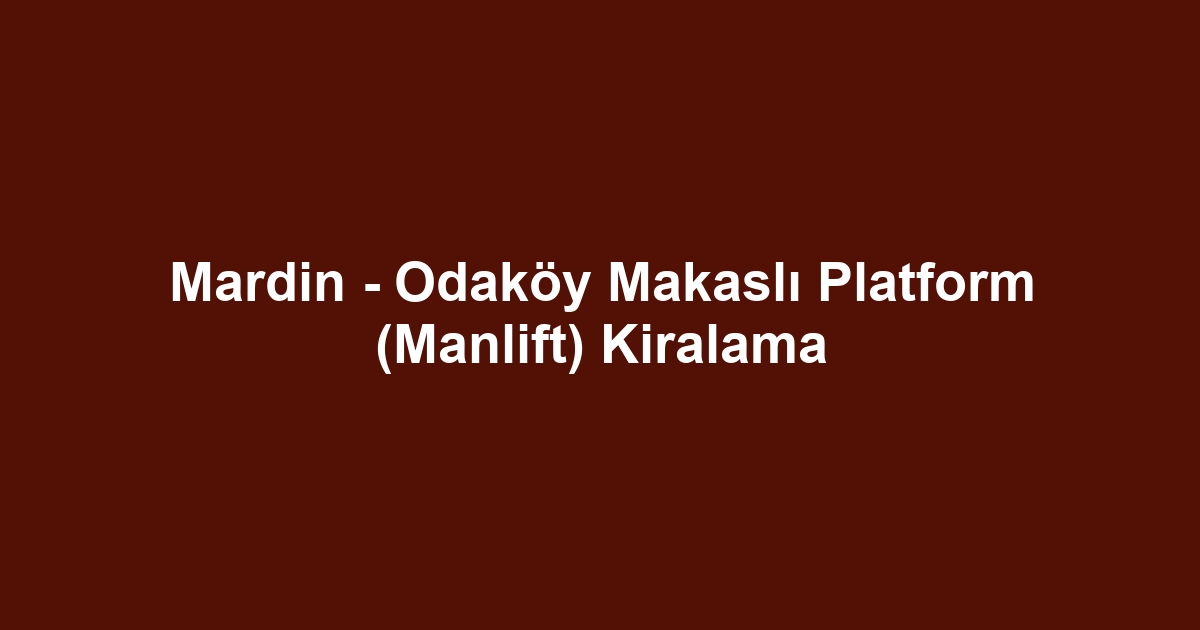 Mardin - Odaköy Makaslı Platform (Manlift) Kiralama