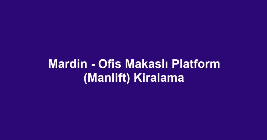 Mardin - Ofis Makaslı Platform (Manlift) Kiralama