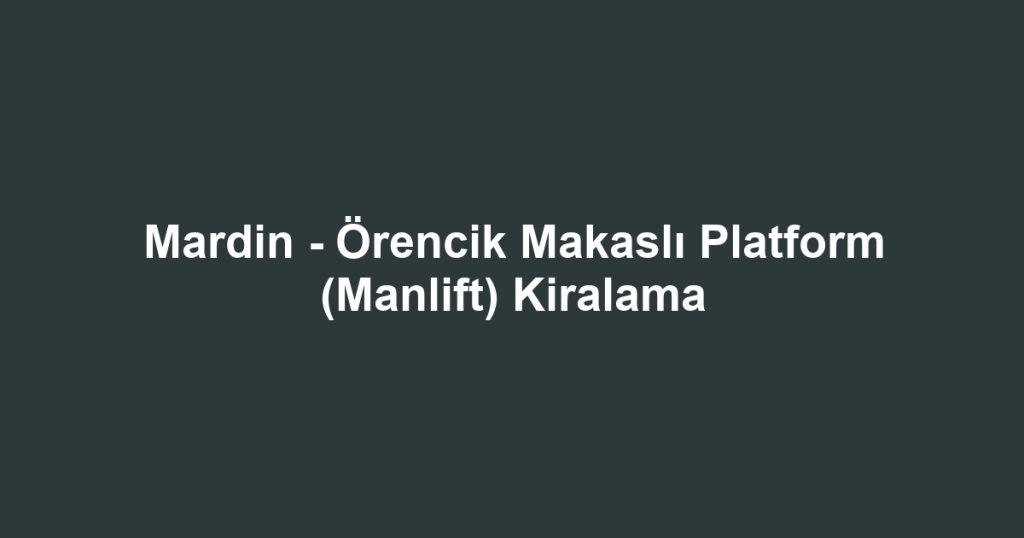 Mardin - Örencik Makaslı Platform (Manlift) Kiralama