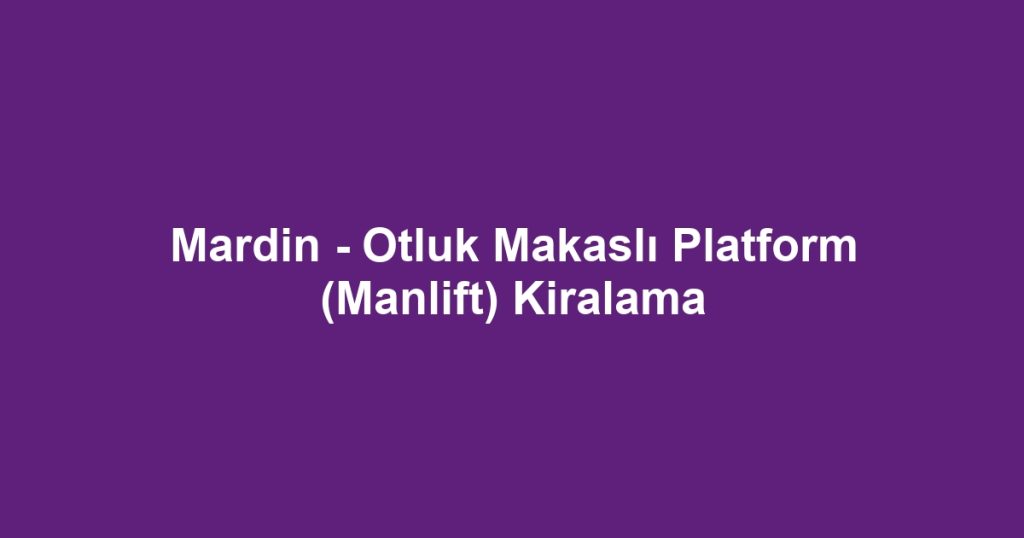 Mardin - Otluk Makaslı Platform (Manlift) Kiralama