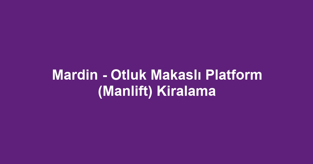Mardin - Otluk Makaslı Platform (Manlift) Kiralama