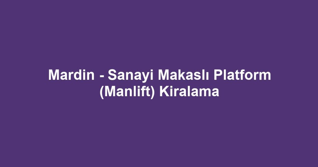 Mardin - Sanayi Makaslı Platform (Manlift) Kiralama