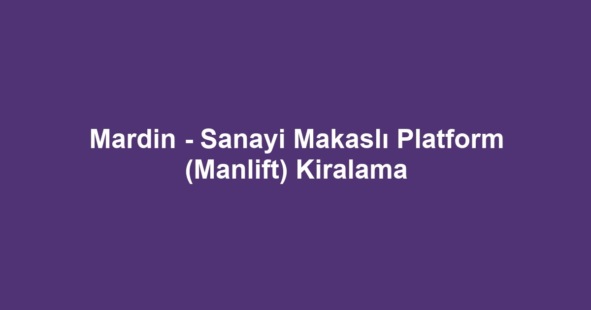 Mardin - Sanayi Makaslı Platform (Manlift) Kiralama