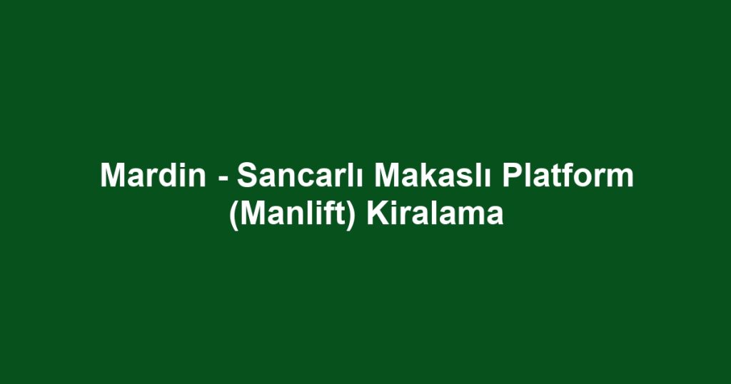 Mardin - Sancarlı Makaslı Platform (Manlift) Kiralama