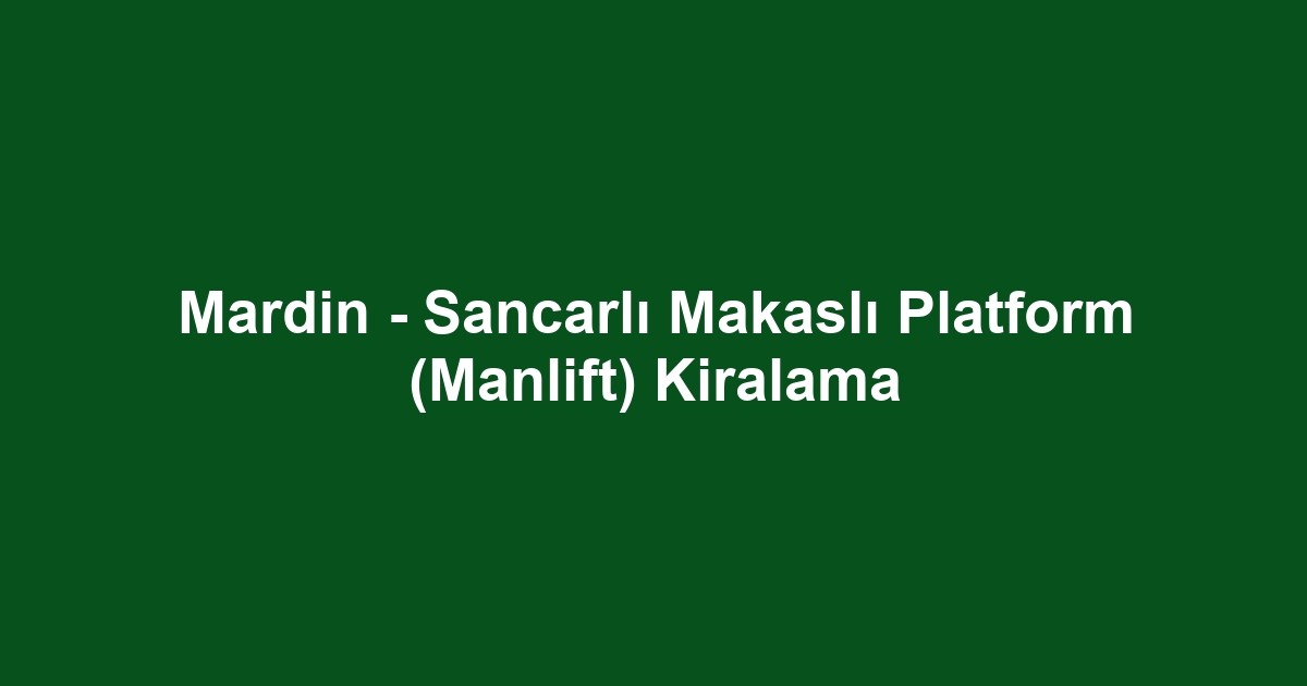 Mardin - Sancarlı Makaslı Platform (Manlift) Kiralama