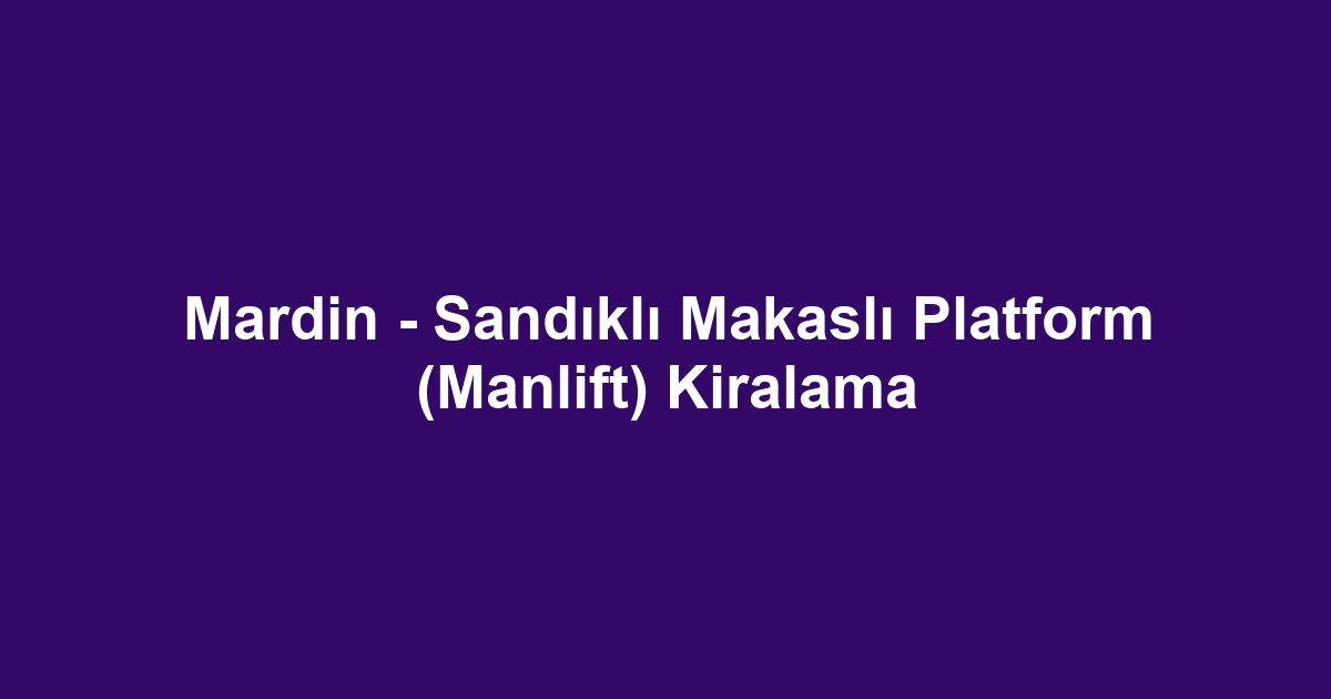 Mardin - Sandıklı Makaslı Platform (Manlift) Kiralama