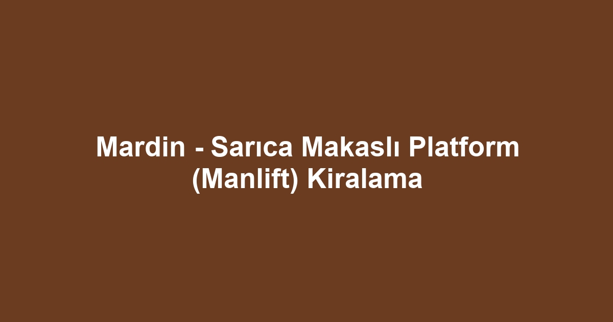 Mardin - Sarıca Makaslı Platform (Manlift) Kiralama