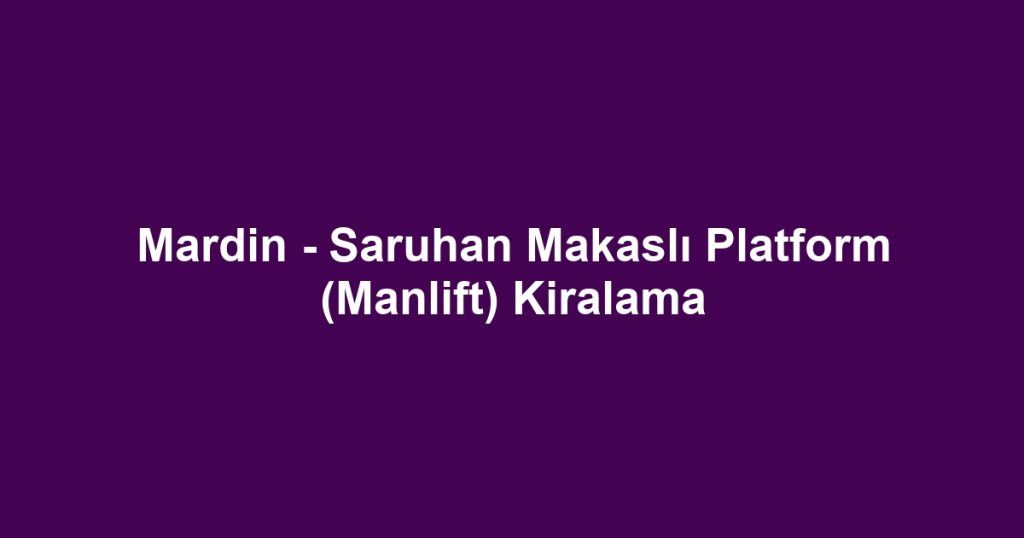 Mardin - Saruhan Makaslı Platform (Manlift) Kiralama