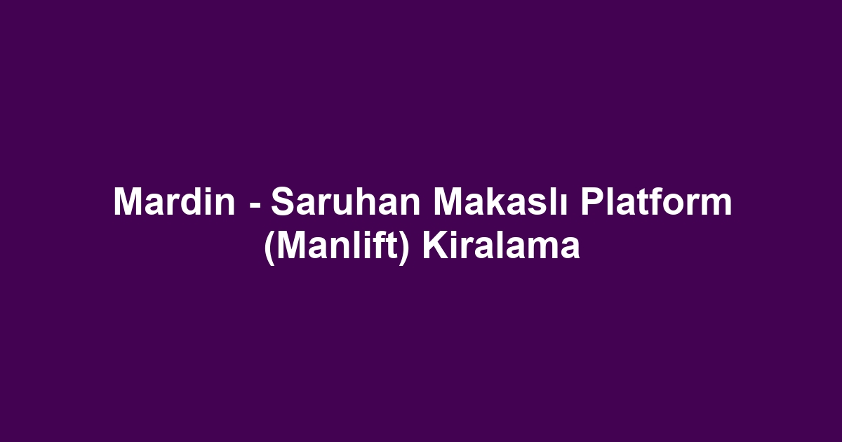 Mardin - Saruhan Makaslı Platform (Manlift) Kiralama