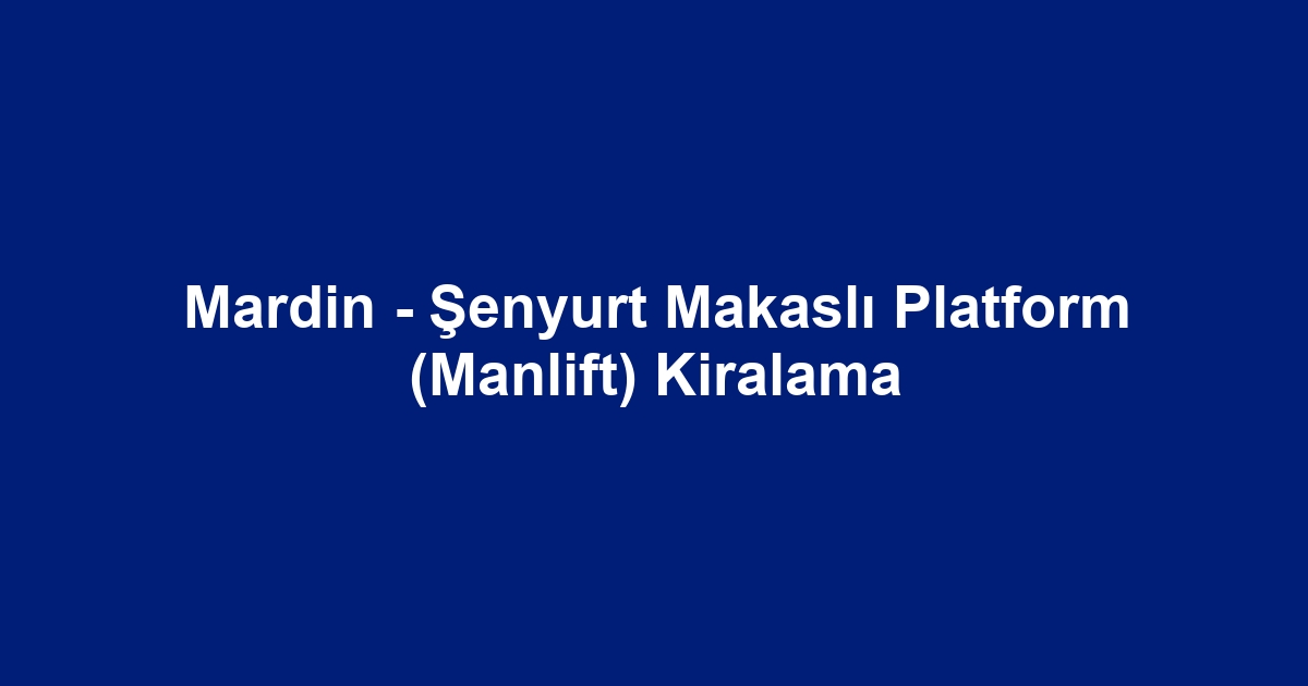 Mardin - Şenyurt Makaslı Platform (Manlift) Kiralama