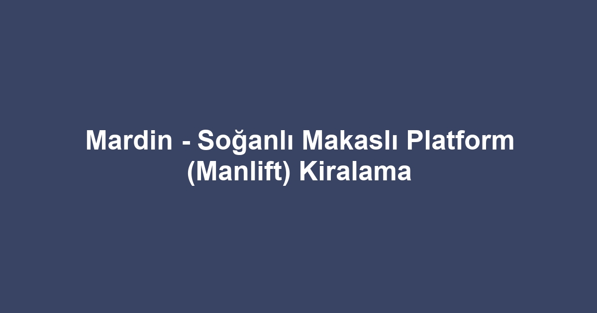 Mardin - Soğanlı Makaslı Platform (Manlift) Kiralama