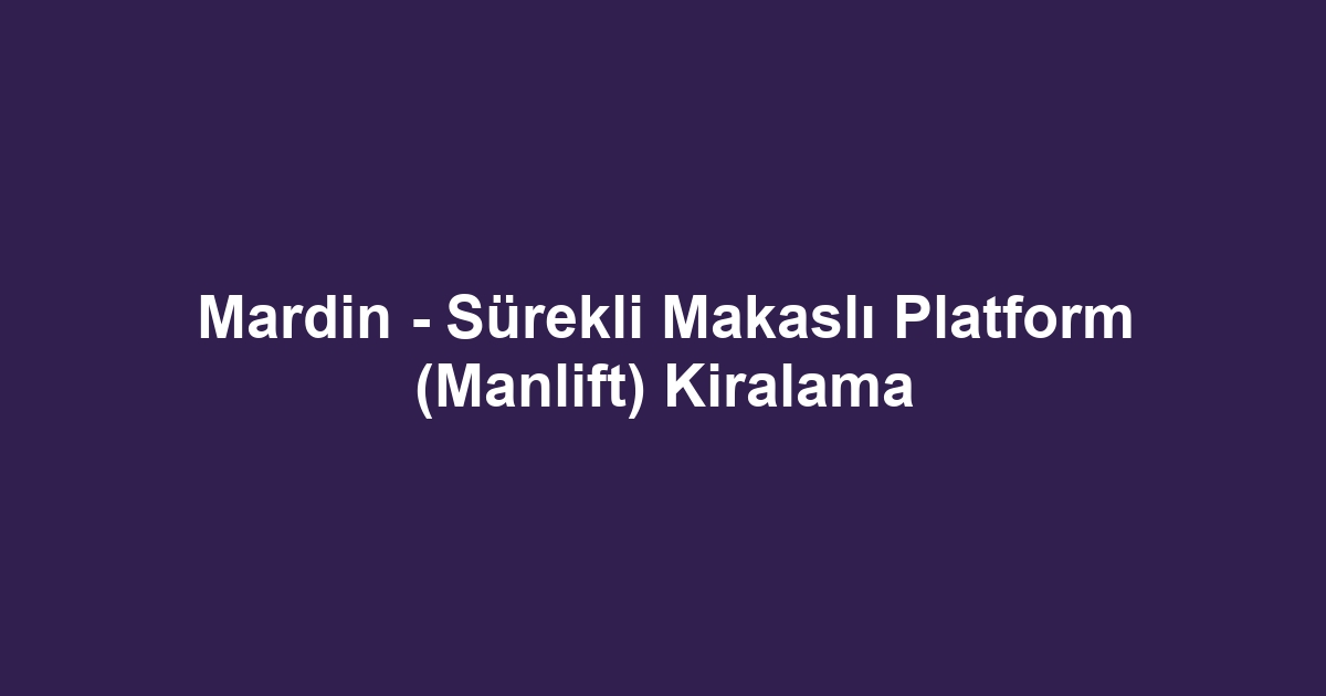 Mardin - Sürekli Makaslı Platform (Manlift) Kiralama