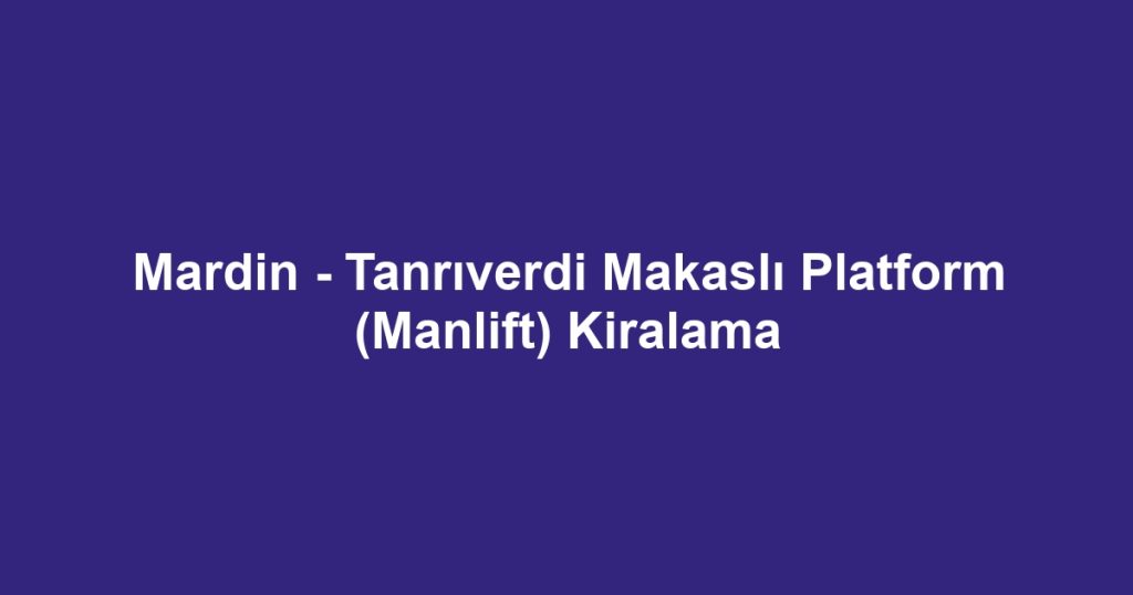 Mardin - Tanrıverdi Makaslı Platform (Manlift) Kiralama