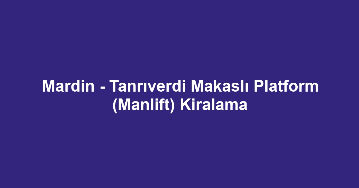 Mardin - Tanrıverdi Makaslı Platform (Manlift) Kiralama