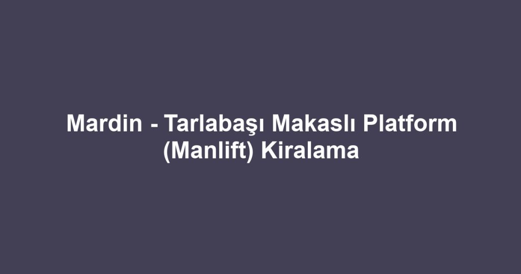 Mardin - Tarlabaşı Makaslı Platform (Manlift) Kiralama