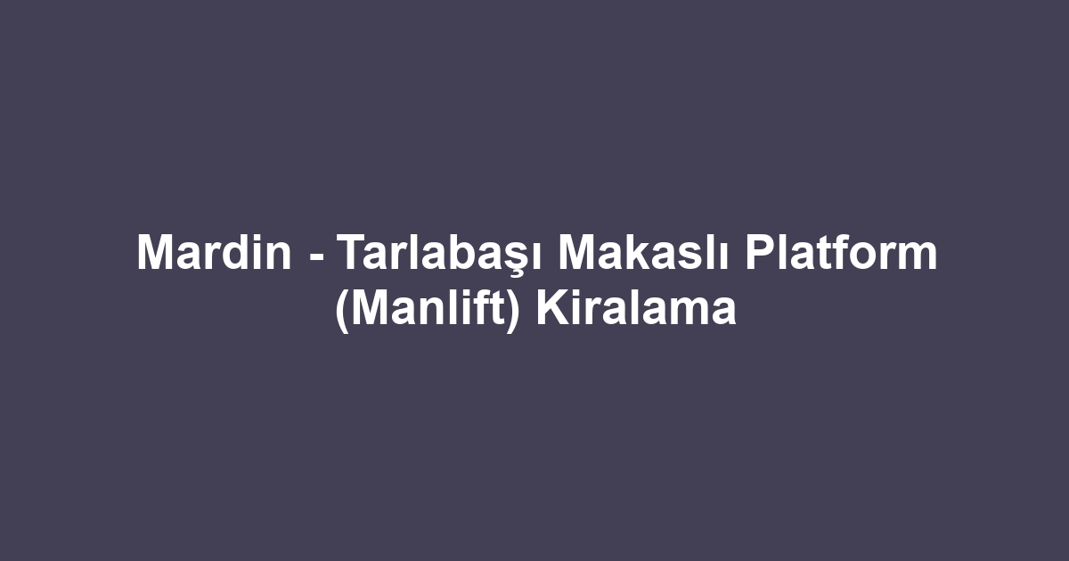 Mardin - Tarlabaşı Makaslı Platform (Manlift) Kiralama