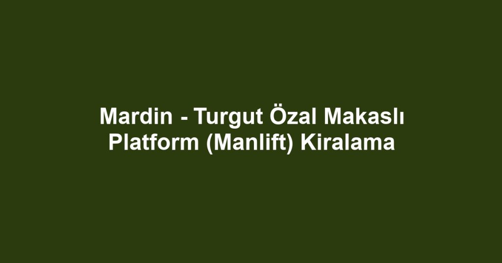 Mardin - Turgut Özal Makaslı Platform (Manlift) Kiralama