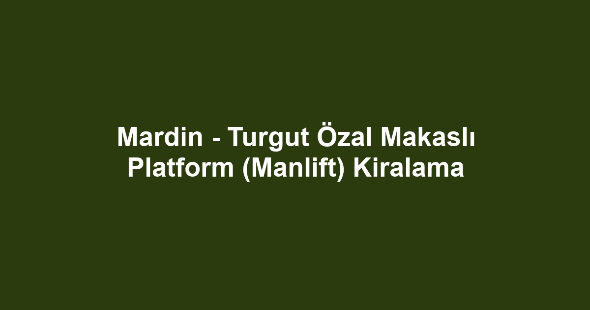 Mardin - Turgut Özal Makaslı Platform (Manlift) Kiralama