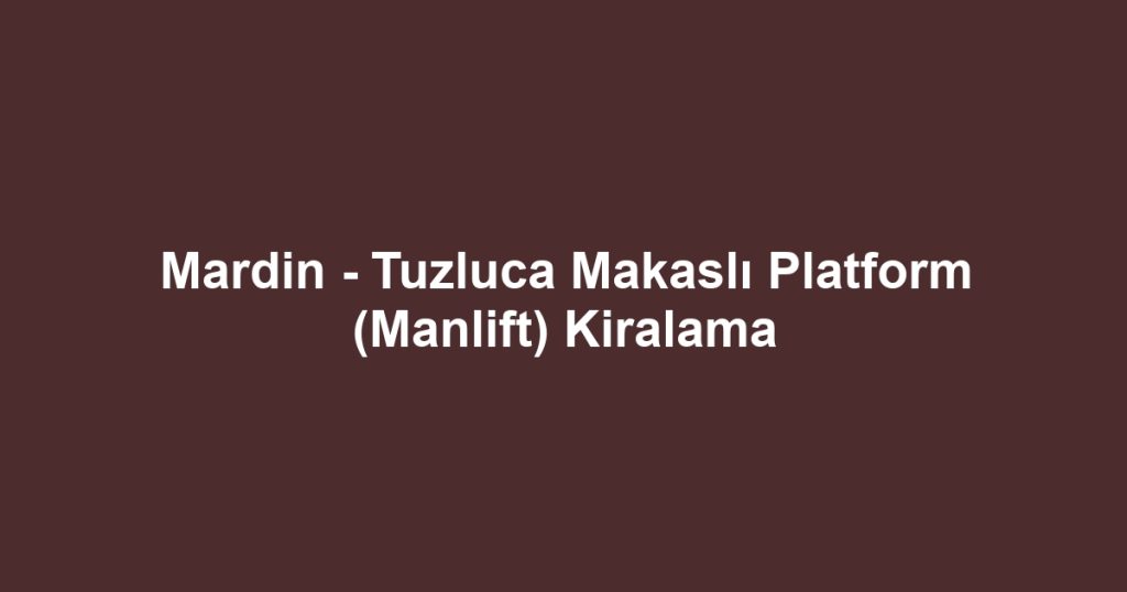 Mardin - Tuzluca Makaslı Platform (Manlift) Kiralama