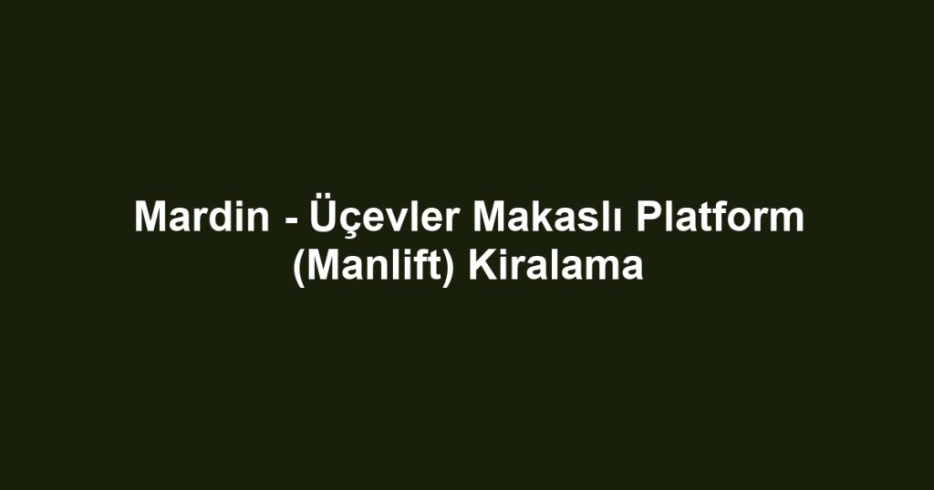 Mardin - Üçevler Makaslı Platform (Manlift) Kiralama