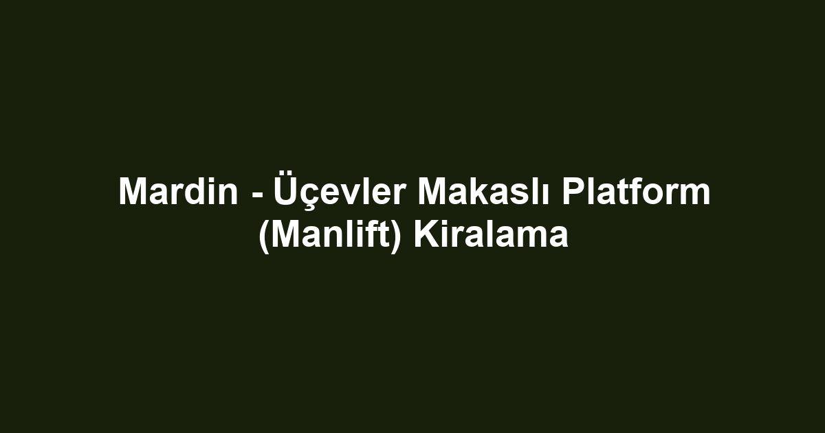 Mardin - Üçevler Makaslı Platform (Manlift) Kiralama