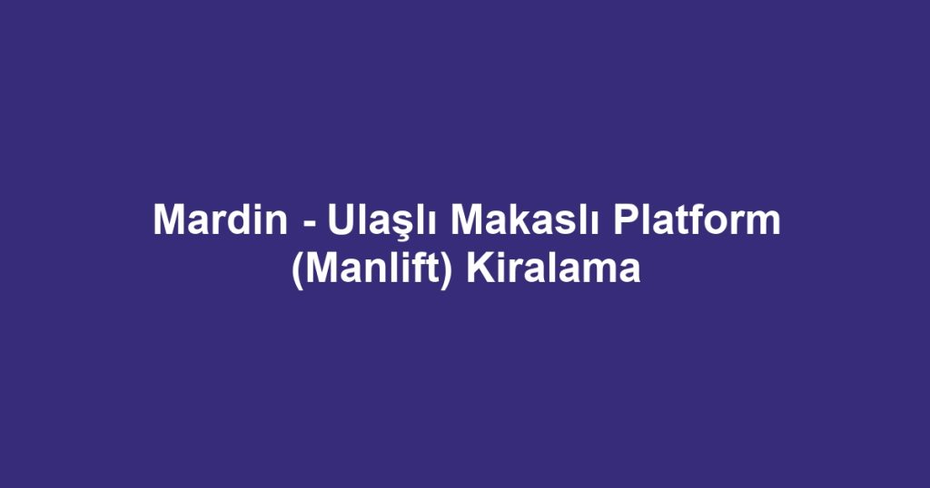 Mardin - Ulaşlı Makaslı Platform (Manlift) Kiralama