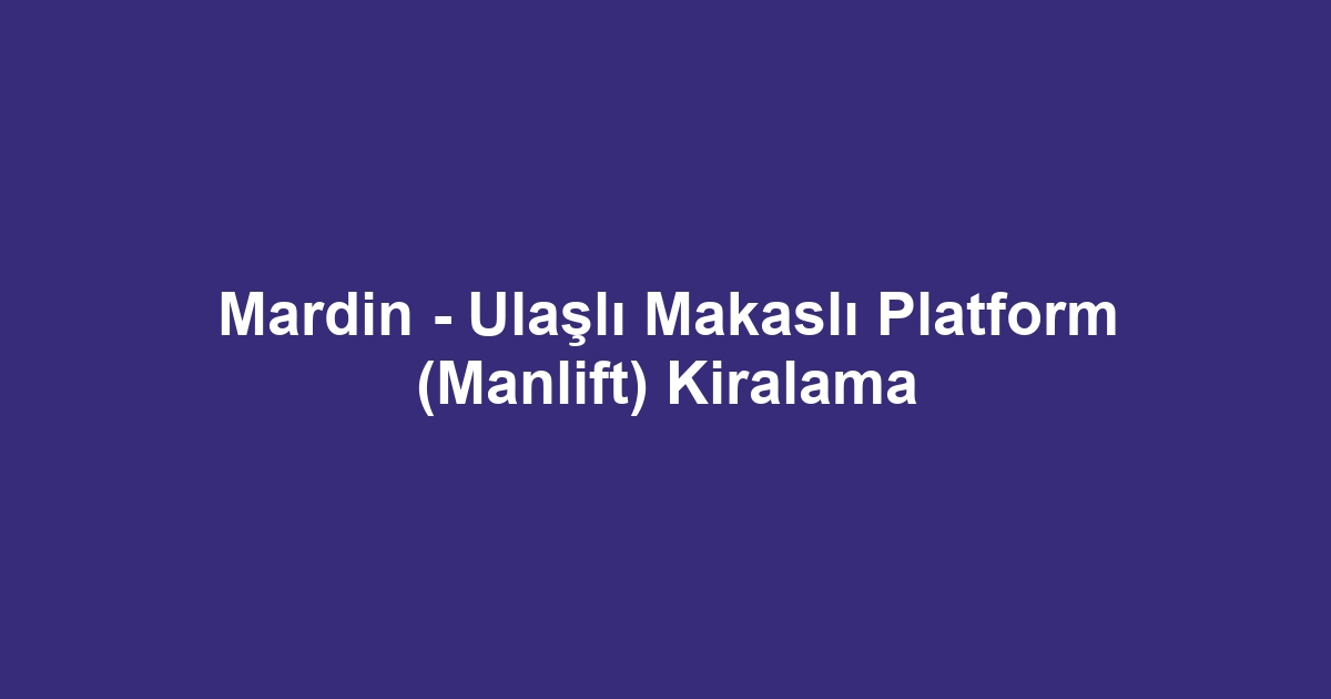 Mardin - Ulaşlı Makaslı Platform (Manlift) Kiralama