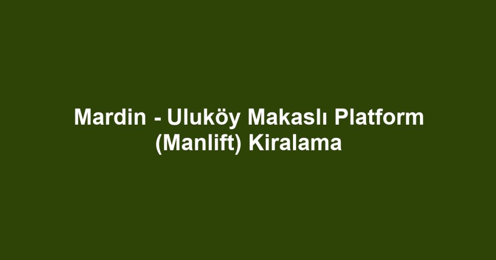 Mardin - Uluköy Makaslı Platform (Manlift) Kiralama