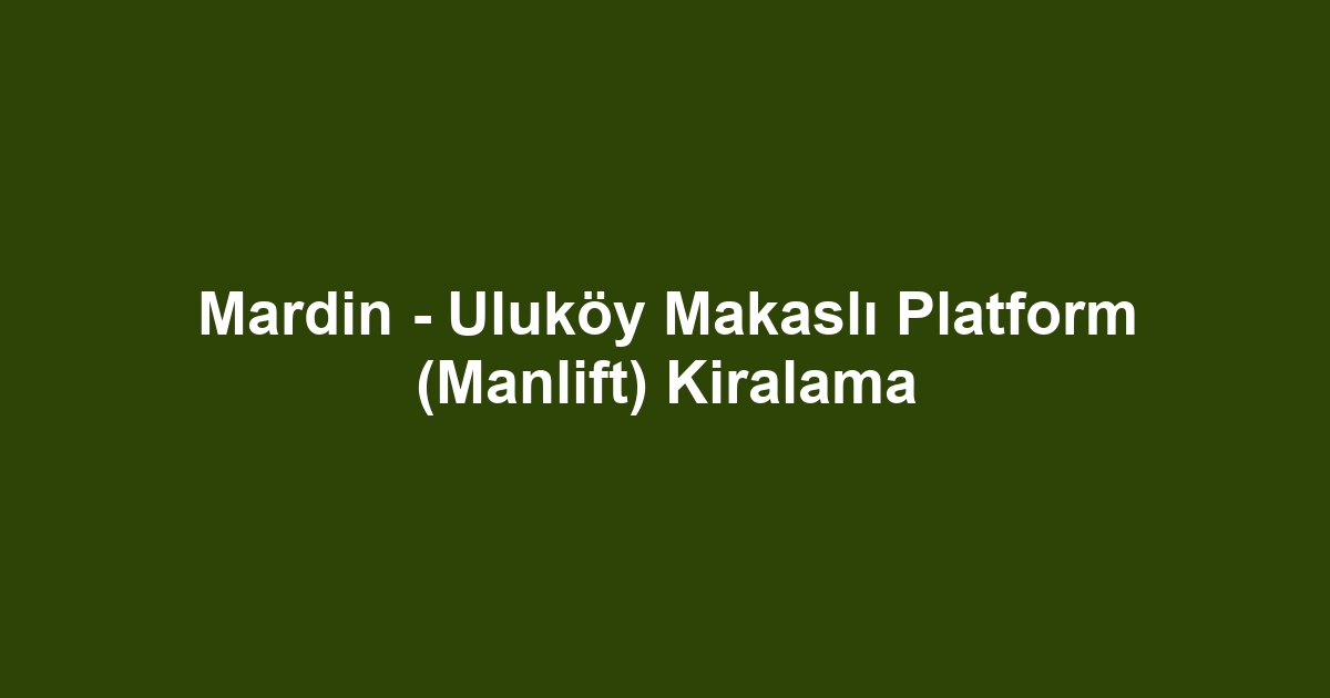 Mardin - Uluköy Makaslı Platform (Manlift) Kiralama