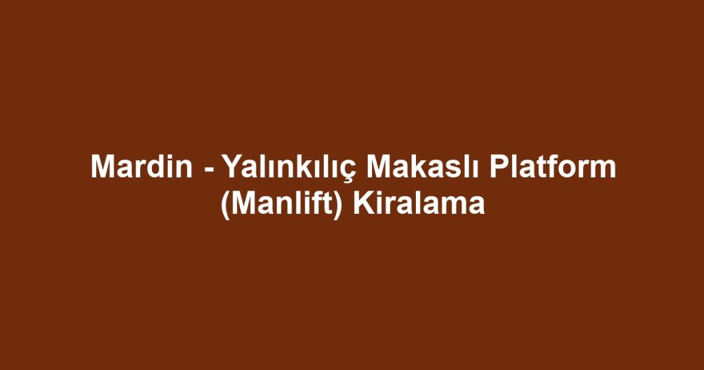 Mardin - Yalınkılıç Makaslı Platform (Manlift) Kiralama