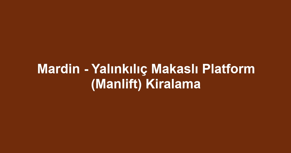 Mardin - Yalınkılıç Makaslı Platform (Manlift) Kiralama