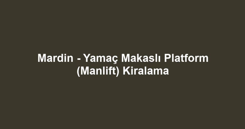 Mardin - Yamaç Makaslı Platform (Manlift) Kiralama