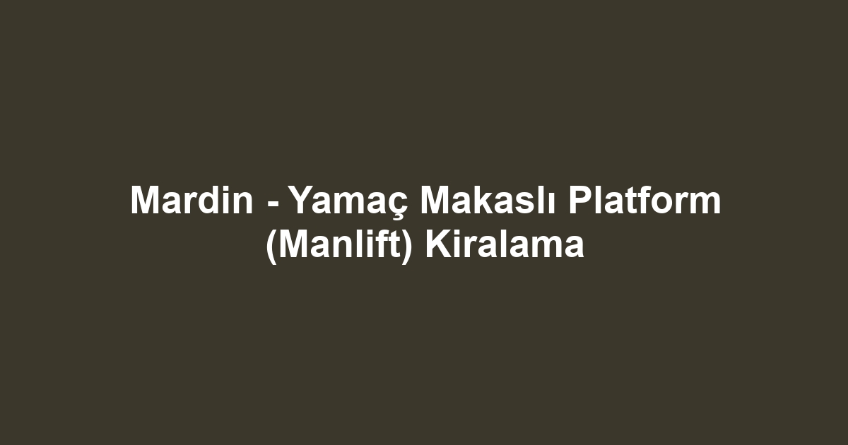Mardin - Yamaç Makaslı Platform (Manlift) Kiralama
