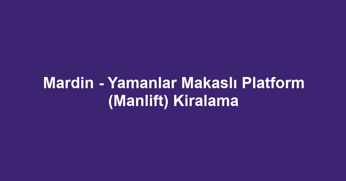 Mardin - Yamanlar Makaslı Platform (Manlift) Kiralama