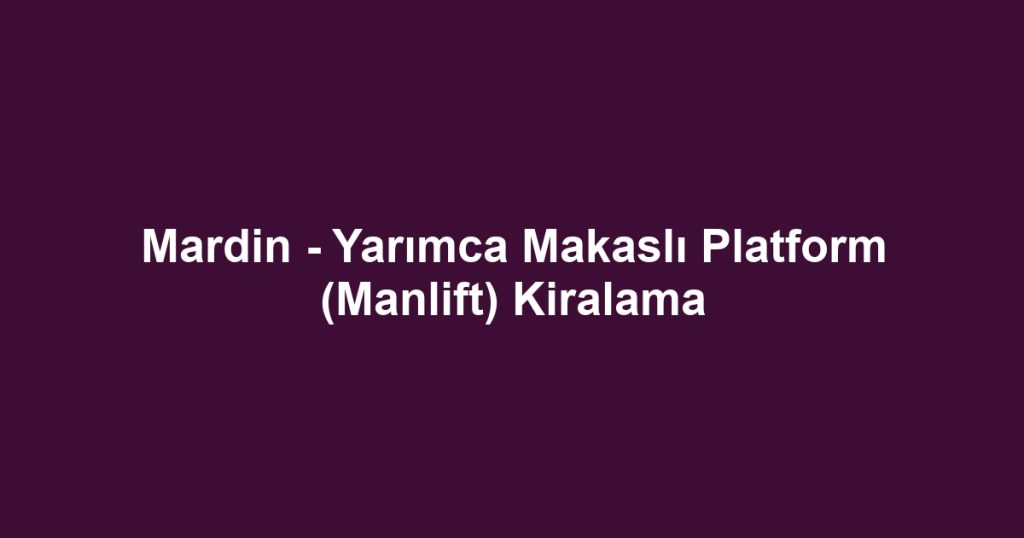 Mardin - Yarımca Makaslı Platform (Manlift) Kiralama