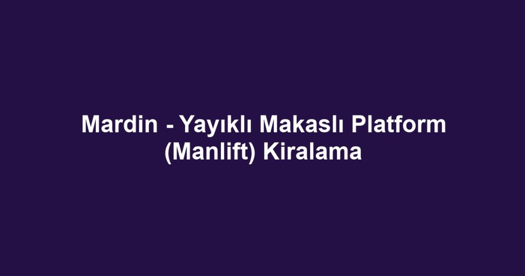 Mardin - Yayıklı Makaslı Platform (Manlift) Kiralama