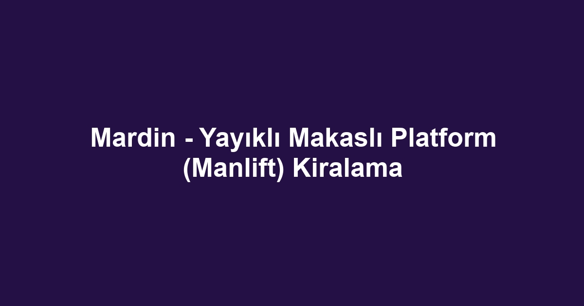 Mardin - Yayıklı Makaslı Platform (Manlift) Kiralama