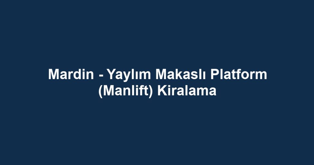 Mardin - Yaylım Makaslı Platform (Manlift) Kiralama