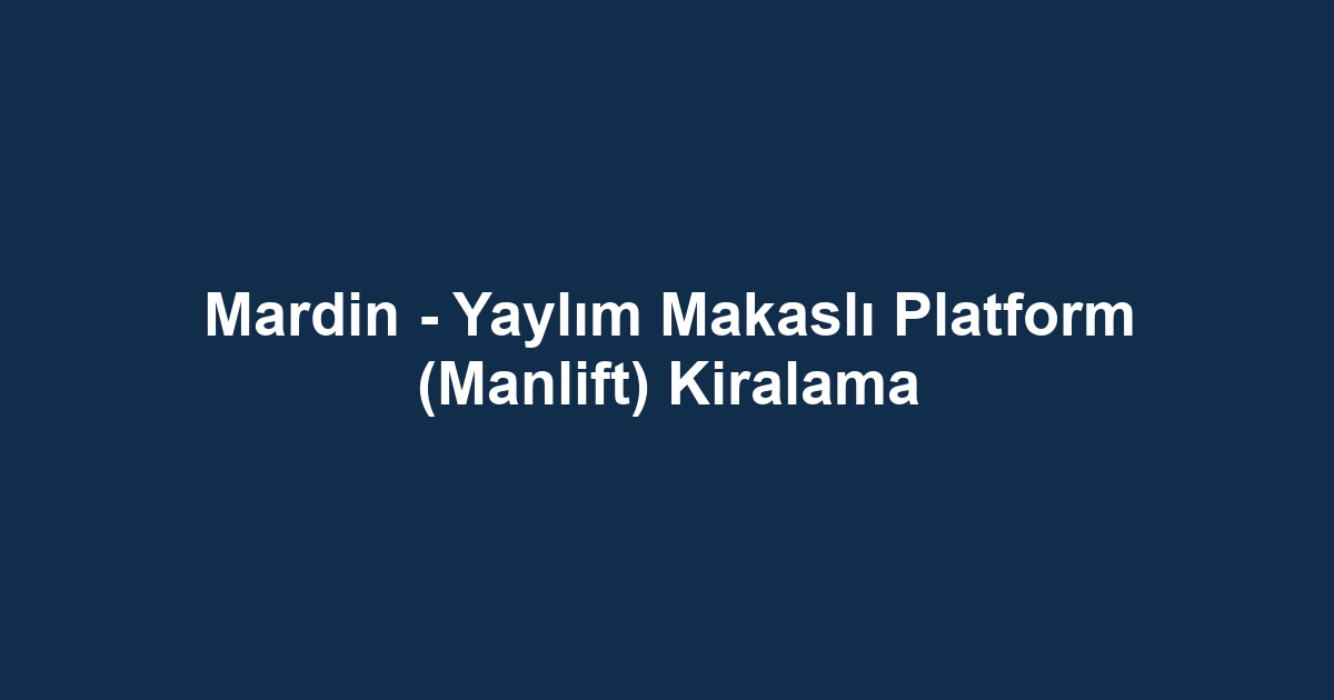 Mardin - Yaylım Makaslı Platform (Manlift) Kiralama