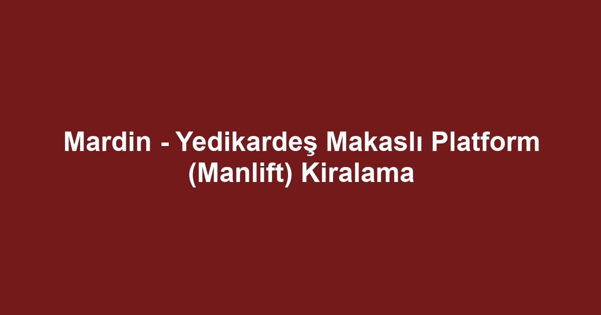 Mardin - Yedikardeş Makaslı Platform (Manlift) Kiralama