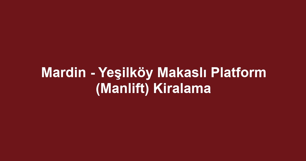 Mardin - Yeşilköy Makaslı Platform (Manlift) Kiralama