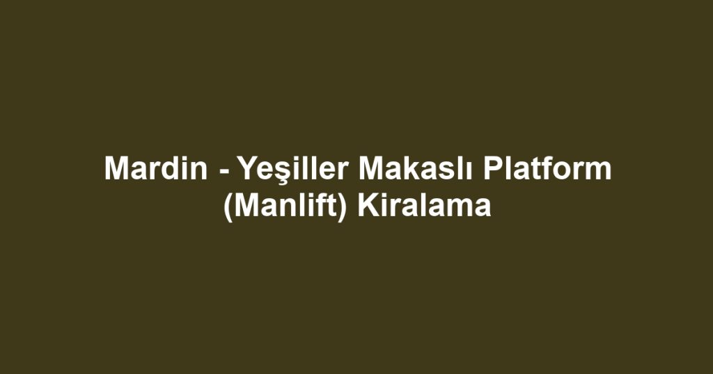Mardin - Yeşiller Makaslı Platform (Manlift) Kiralama