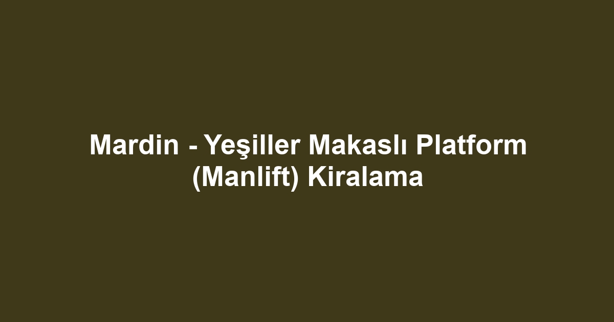 Mardin - Yeşiller Makaslı Platform (Manlift) Kiralama