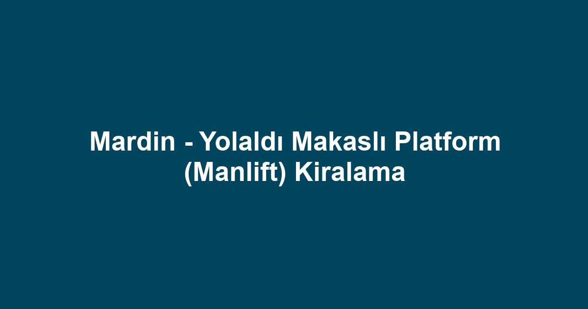 Mardin - Yolaldı Makaslı Platform (Manlift) Kiralama